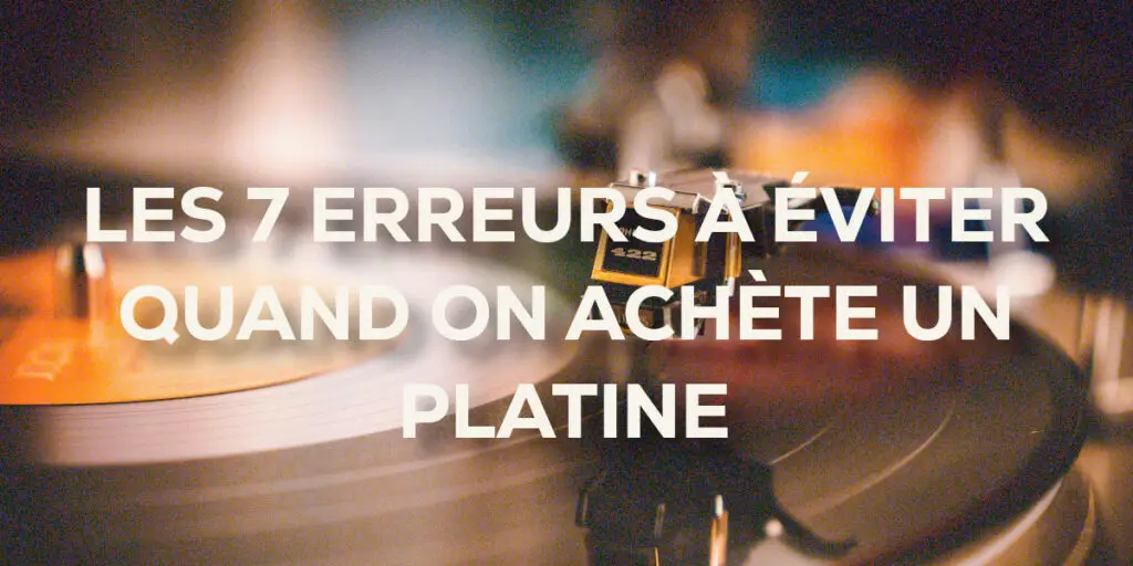 7 erreurs a éviter quand on achète une platine